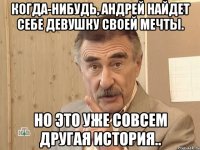 Когда-нибудь, Андрей найдет себе девушку своей мечты. Но это уже совсем другая история..