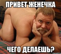 Привет Женечка чего делаешь?