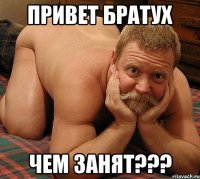 Привет братух чем занят???