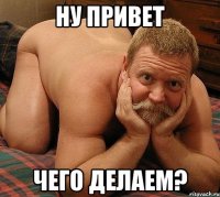 ну привет чего делаем?