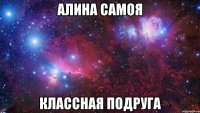 Алина самоя классная подруга