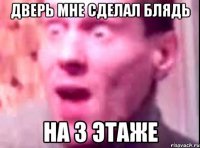 Дверь мне сделал блядь На 3 этаже