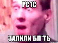 PC1C запили бл*ть