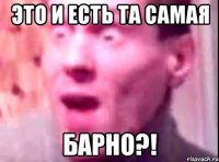 Это и есть та самая Барно?!