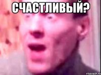 счастливый? 