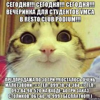 СЕГОДНЯ!!! СЕГОДНЯ!!! СЕГОДНЯ!!! ВЕЧЕРИНКА ДЛЯ СТУДЕНТОВ УМСА В Resto Club PODIUM!!! Предпродажа по 30 грн.!!!(осталось очень мало) Звони : => Тел.: 099-18-24-384 => Тел.: 093-84-98-520 НА ВХОДЕ: 40 грн ЗАКАЗ СТОЛИКОВ: 067-40-70-999 ( БЕСПЛАТНО!!! )