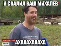 И свалил ваш михалёв ахахахахаха