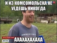 И из комсомольска не уедешь никогда ахахахахаха