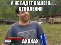 А НЕ БУДЕТ ВАШЕГО ОТОПЛЕНИЯ АХАХАХ