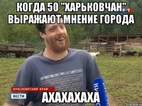 Когда 50 "харьковчан" выражают мнение города ахахахаха