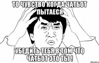 То чувство когда чатбот пытаеся убедить тебя в том что чатбот это ты !