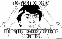 То чувство,когда Твоя девушка ревнует тебя к физичке