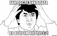 Как последния пара Во втором корпусе?!