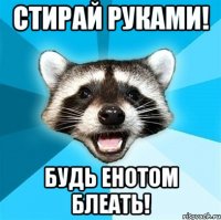 Стирай руками! Будь енотом блеать!