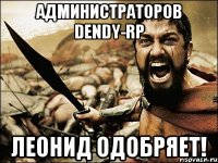 Администраторов Dendy-RP Леонид одобряет!