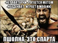 -нет аватарки -ругается матом -неадекват -играет в мафию Пшолна, это спарта