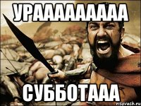 Урааааааааа Субботааа