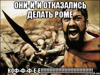 ОНИ-И-И ОТКАЗАЛИСЬ ДЕЛАТЬ РОМЕ КОФ-Ф-Ф-Е-Е!!!!!!!!!!!!!!!!!!!!!!!!!!!!!!!!!!!