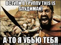 Вступи в группу This is Sпудиman! А то я убью тебя