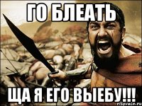 ГО БЛЕАТЬ ЩА Я ЕГО ВЫЕБУ!!!