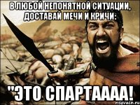 в любой непонятной ситуации, доставай мечи и кричи: "ЭТО СПАРТАААА!