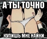 а ты точно купишь мне найки