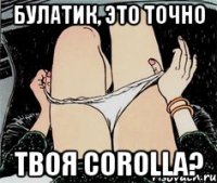 Булатик, это точно твоя Corolla?