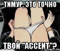 тимур, это точно твой "Accent"?