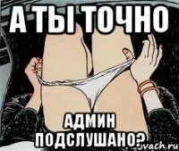 А ты точно админ Подслушано?