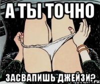 а ты точно засвапишь джейзи?