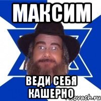 Максим Веди себя кашерно