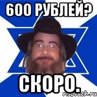 600 рублей? скоро.