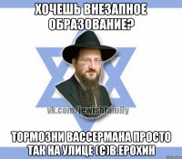 Хочешь внезапное образование? Тормозни Вассермана просто так на улице (с)В.Ерохин