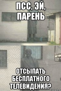 псс, эй, парень отсыпать бесплатного телевидения?