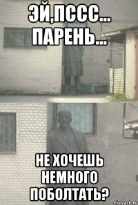 Эй,пссс... парень... Не хочешь немного поболтать?