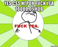 yes css игрок fuck yea 10000 очков 