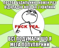 постав будильник і кожен раз відкладав його на 2 хвилини всі подумали шо я мега популярний