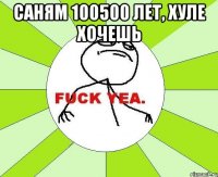 Саням 100500 лет, хуле хочешь 