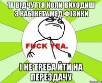 те відчуття коли виходиш з кабінету мед фізики і не треба йти на перездачу