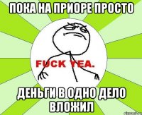 пока на приоре просто Деньги в одно дело вложил