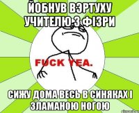 Йобнув вэртуху учителю з фізри Сижу дома весь в Синяках і зламаною ногою