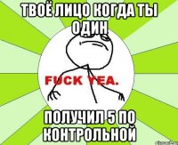 Твоё лицо когда ты один Получил 5 по контрольной