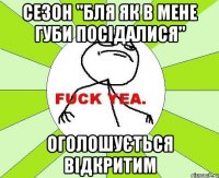 Сезон "Бля як в мене губи посідалися" Оголошується відкритим