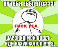 ну тебя ебёт это???! царский мой совет - ИДИ НАХУЙ ХОЛОП !!!! :3