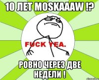 10 лет Moskaaaw !? Ровно через две недели !