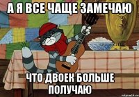 а я все чаще замечаю что двоек больше получаю