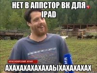 Нет в аппстор ВК для ipad Axaxaxaxaxaxaыxaxaxaxax