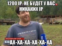 1200 IP. Не будет у вас никаких IP АХ-ХА-ХА-ХА-ХА-ХА