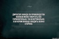 Директор завода по производству жалюзи может моргать как горизонтально, так и вертикально, а вечером вообще сводить веки в сторону.