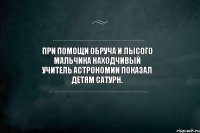 При помощи обруча и лысого мальчика находчивый учитель астрономии показал детям Сатурн.